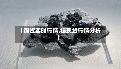 【锡货实时行情,锡现货行情分析】
