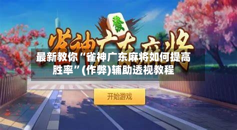 最新教你“雀神广东麻将如何提高胜率”(作弊)辅助透视教程