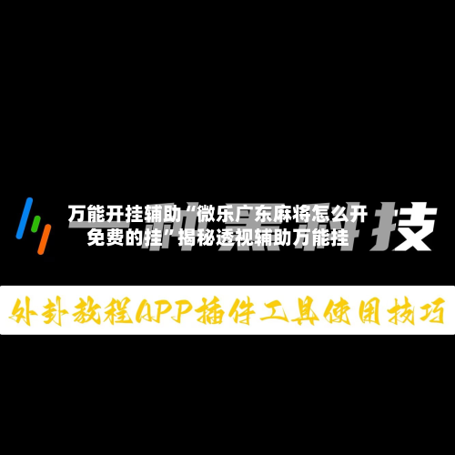 万能开挂辅助“微乐广东麻将怎么开免费的挂”揭秘透视辅助万能挂