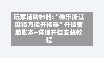 玩家辅助神器:“微乐浙江麻将万能开挂器”开挂辅助脚本+详细开挂安装教程-第2张图片