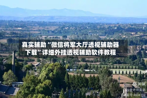 真实辅助“微信将军大厅透视辅助器下载”详细外挂透视辅助软件教程