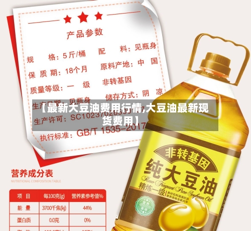 【最新大豆油费用行情,大豆油最新现货费用】