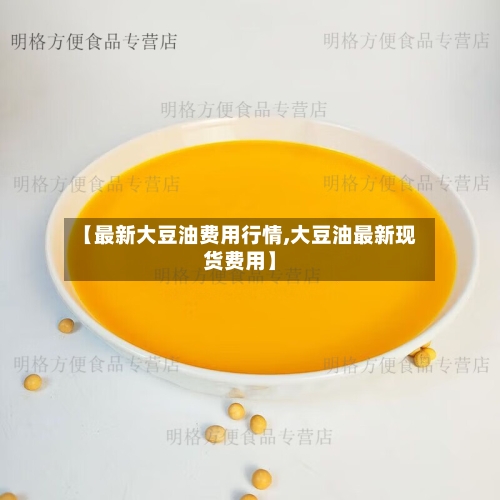 【最新大豆油费用行情,大豆油最新现货费用】-第2张图片