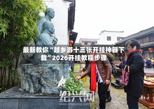 最新教你“越乡游十三张开挂神器下载”2026开挂教程步骤-第2张图片
