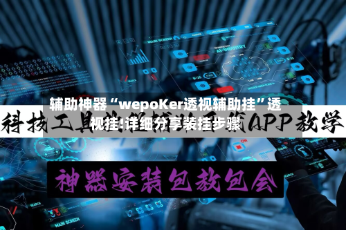 辅助神器“wepoKer透视辅助挂”透视挂!详细分享装挂步骤-第2张图片