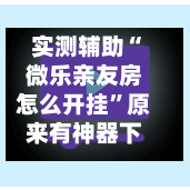 实测辅助“微乐亲友房怎么开挂”原来有神器下载！-第3张图片