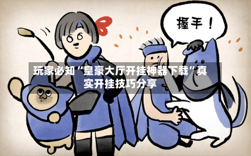 玩家必知“皇豪大厅开挂神器下载”真实开挂技巧分享-第3张图片