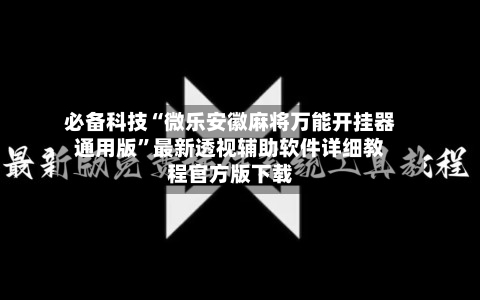 必备科技“微乐安徽麻将万能开挂器通用版”最新透视辅助软件详细教程官方版下载-第3张图片