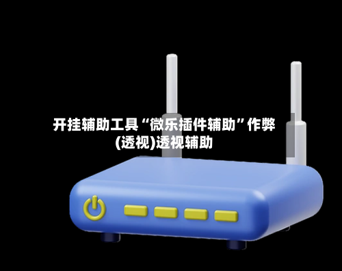 开挂辅助工具“微乐插件辅助	”作弊(透视)透视辅助-第2张图片