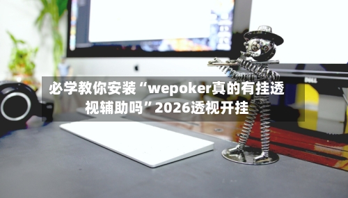 必学教你安装“wepoker真的有挂透视辅助吗	”2026透视开挂-第2张图片