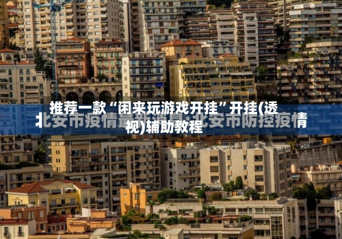 推荐一款“闲来玩游戏开挂”开挂(透视)辅助教程