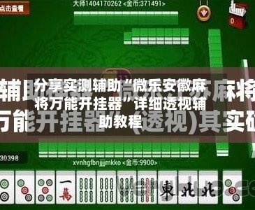 分享实测辅助“微乐安徽麻将万能开挂器”详细透视辅助教程-第2张图片