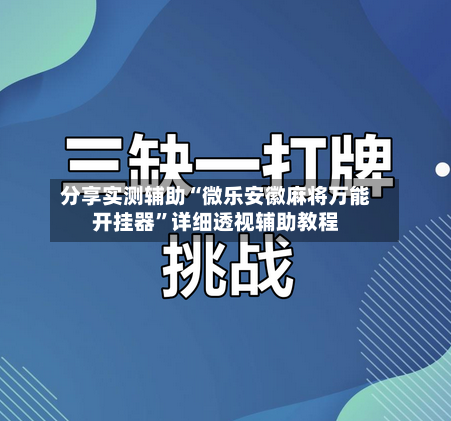 分享实测辅助“微乐安徽麻将万能开挂器	”详细透视辅助教程-第3张图片