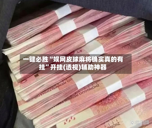一键必胜“娱网皮球麻将确实真的有挂”开挂(透视)辅助神器-第2张图片