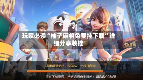 玩家必读“柚子麻将免费挂下载	”详细分享装挂-第3张图片