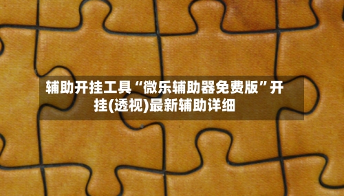 辅助开挂工具“微乐辅助器免费版	”开挂(透视)最新辅助详细-第2张图片