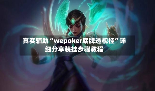 真实辅助“wepoker底牌透视挂”详细分享装挂步骤教程
