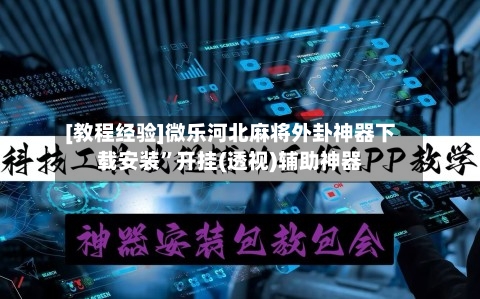 [教程经验]微乐河北麻将外卦神器下载安装	”开挂(透视)辅助神器-第3张图片