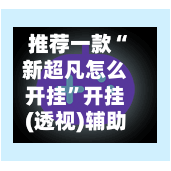 推荐一款“新超凡怎么开挂”开挂(透视)辅助-第2张图片