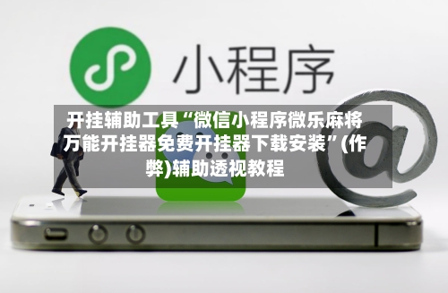 开挂辅助工具“微信小程序微乐麻将万能开挂器免费开挂器下载安装”(作弊)辅助透视教程-第2张图片
