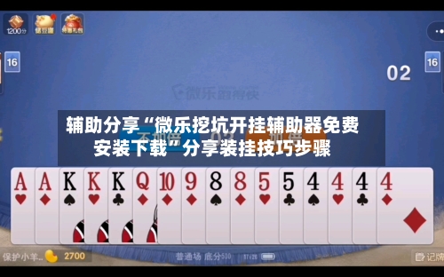 辅助分享“微乐挖坑开挂辅助器免费安装下载”分享装挂技巧步骤