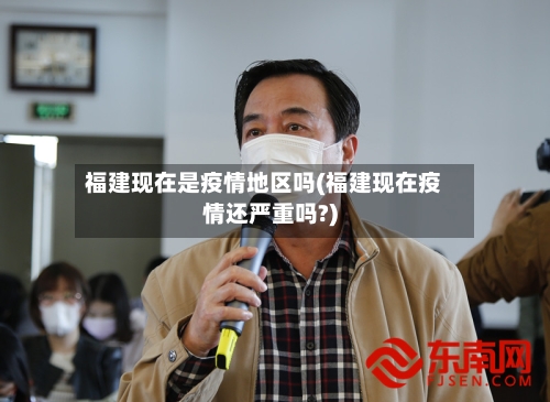 福建现在是疫情地区吗(福建现在疫情还严重吗?)