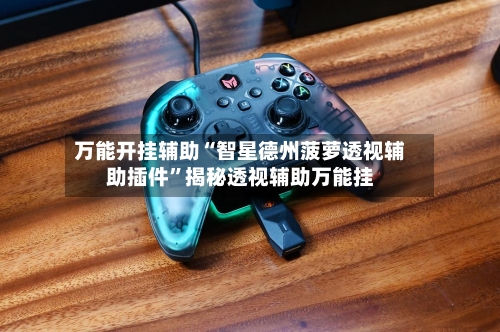 万能开挂辅助“智星德州菠萝透视辅助插件”揭秘透视辅助万能挂
