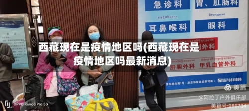 西藏现在是疫情地区吗(西藏现在是疫情地区吗最新消息)