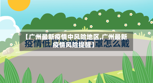 【广州最新疫情中风险地区,广州最新疫情风险提醒】-第2张图片