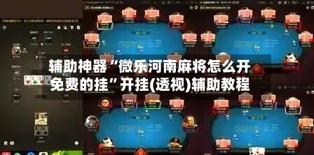 辅助神器“微乐河南麻将怎么开免费的挂	”开挂(透视)辅助教程-第2张图片