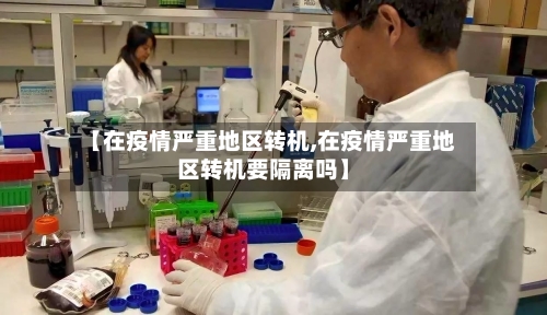 【在疫情严重地区转机,在疫情严重地区转机要隔离吗】-第3张图片