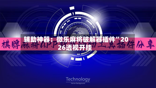 辅助神器：微乐麻将破解器插件	”2026透视开挂-第2张图片