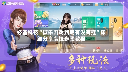 必备科技“微乐游戏到底有没有挂”详细分享装挂步骤教程-第2张图片