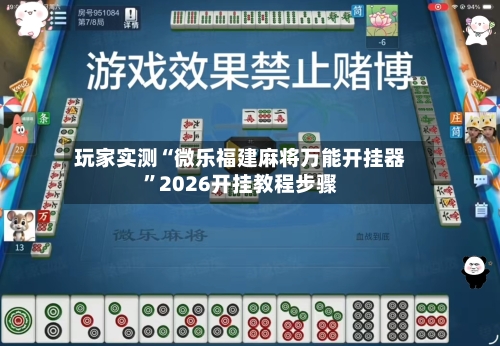玩家实测“微乐福建麻将万能开挂器”2026开挂教程步骤-第2张图片