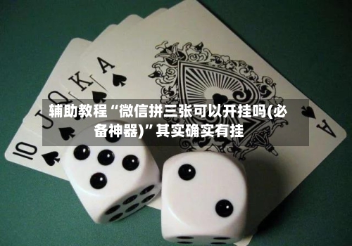 辅助教程“微信拼三张可以开挂吗(必备神器)”其实确实有挂