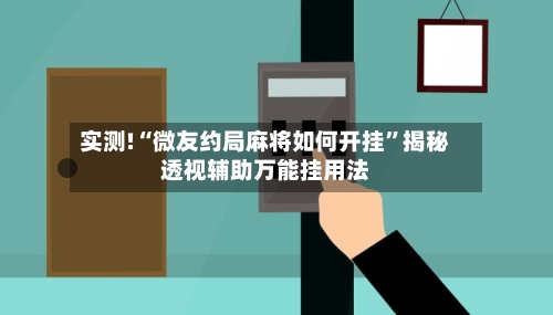 实测!“微友约局麻将如何开挂”揭秘透视辅助万能挂用法