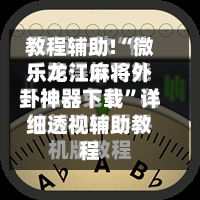 教程辅助!“微乐龙江麻将外卦神器下载”详细透视辅助教程