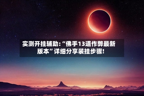 实测开挂辅助:“佛手13道作弊最新版本”详细分享装挂步骤!-第3张图片