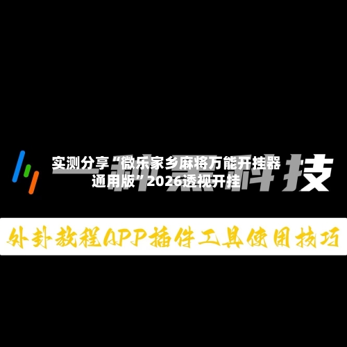 实测分享“微乐家乡麻将万能开挂器通用版”2026透视开挂