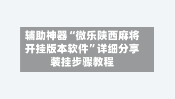 辅助神器“微乐陕西麻将开挂版本软件”详细分享装挂步骤教程