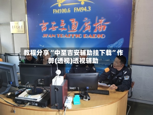 教程分享“中至吉安辅助挂下载”作弊(透视)透视辅助