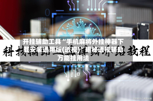 开挂辅助工具“手机麻将外挂神器下载安装通用版(透视)”揭秘透视辅助万能挂用法-第3张图片