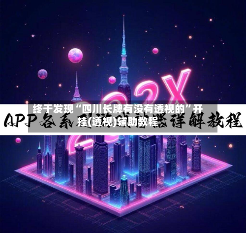 终于发现“四川长牌有没有透视的”开挂(透视)辅助教程