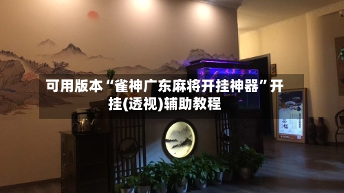 可用版本“雀神广东麻将开挂神器”开挂(透视)辅助教程