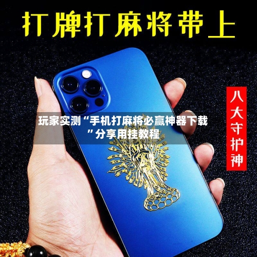 玩家实测“手机打麻将必赢神器下载”分享用挂教程-第3张图片