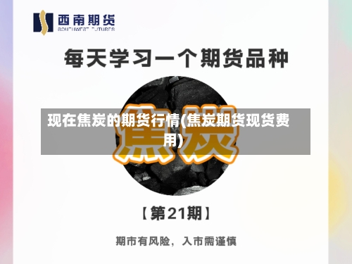 现在焦炭的期货行情(焦炭期货现货费用)-第2张图片