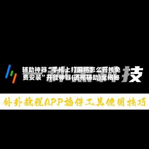 辅助神器“手机上打麻将怎么开挂免费安装”开挂神器{透视辅助}全揭秘-第2张图片