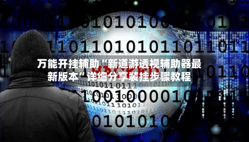 万能开挂辅助“新道游透视辅助器最新版本”详细分享装挂步骤教程