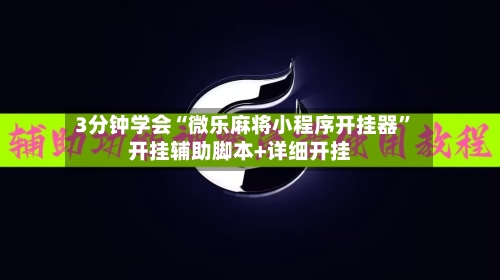 3分钟学会“微乐麻将小程序开挂器”开挂辅助脚本+详细开挂