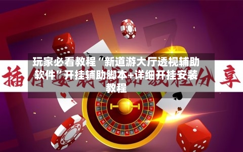 玩家必看教程“新道游大厅透视辅助软件”开挂辅助脚本+详细开挂安装教程